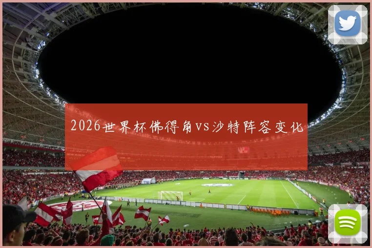 2026世界杯佛得角vs沙特阵容变化