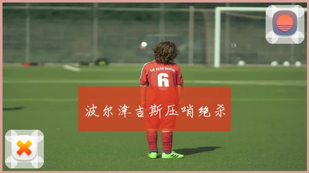 波尔津吉斯压哨绝杀