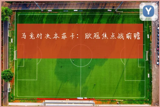 马竞对决本菲卡：欧冠焦点战前瞻