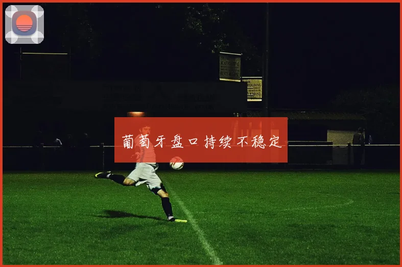 葡萄牙盘口持续不稳定