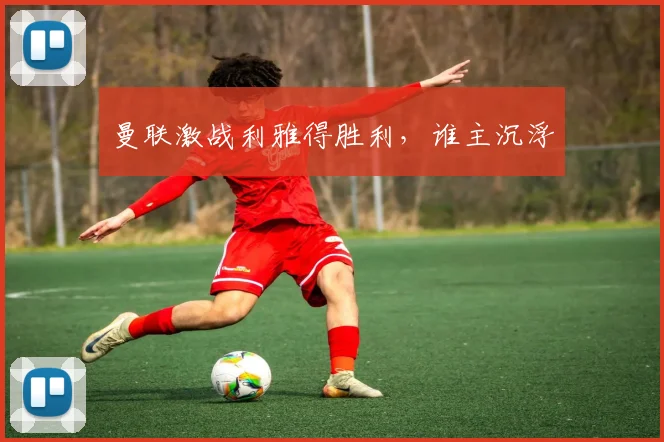 曼联激战利雅得胜利，谁主沉浮