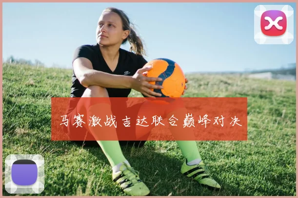 马赛激战吉达联合巅峰对决