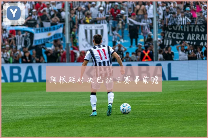 阿根廷对决巴拉圭赛事前瞻
