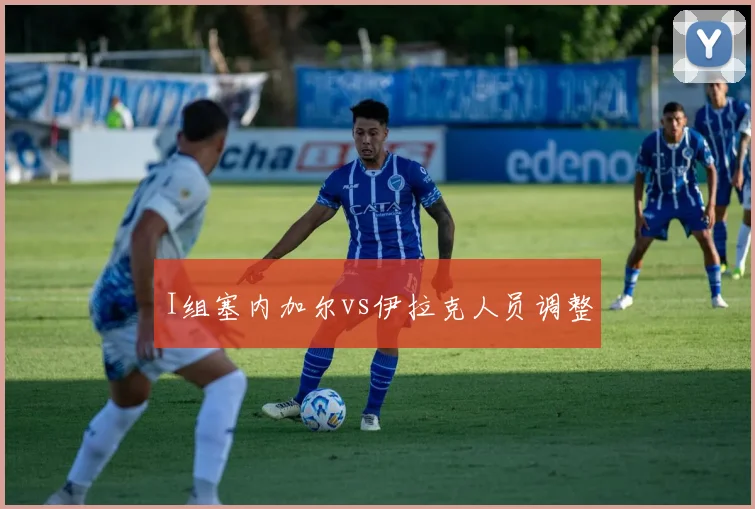 I组塞内加尔vs伊拉克人员调整