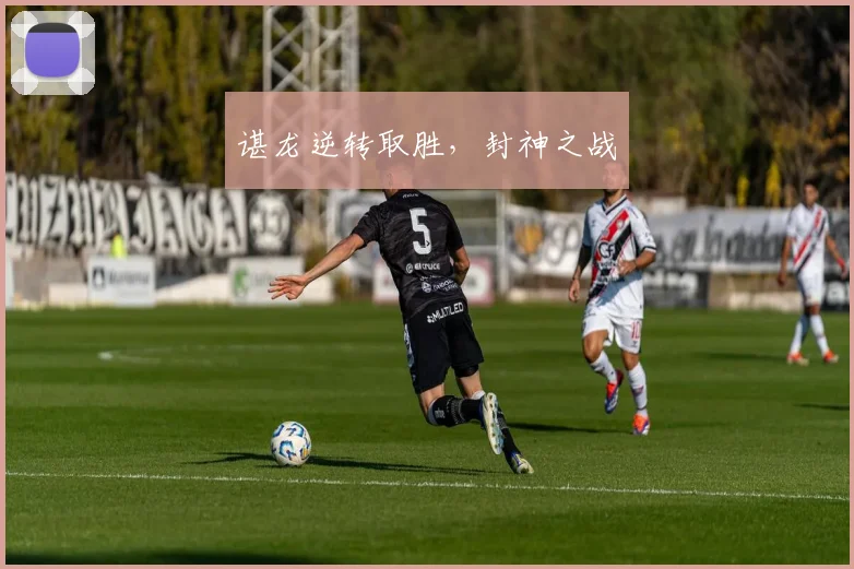 谌龙逆转取胜，封神之战