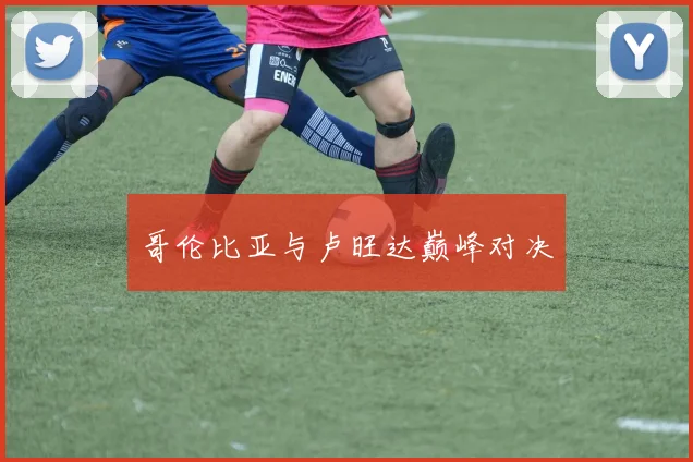 哥伦比亚与卢旺达巅峰对决