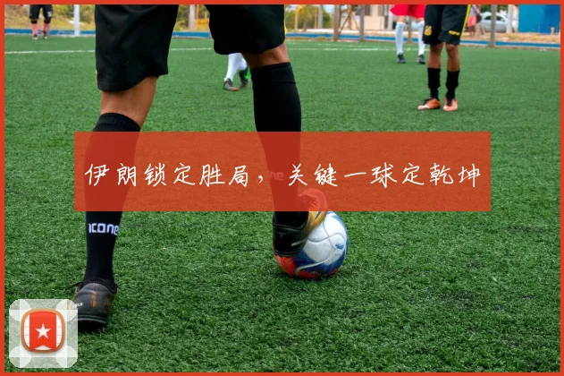 伊朗锁定胜局，关键一球定乾坤