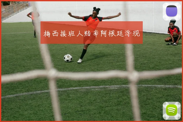 梅西接班人赔率阿根廷浮现