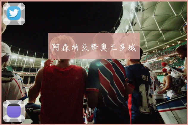 阿森纳交锋奥兰多城