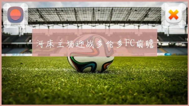 河床主场迎战多伦多FC前瞻