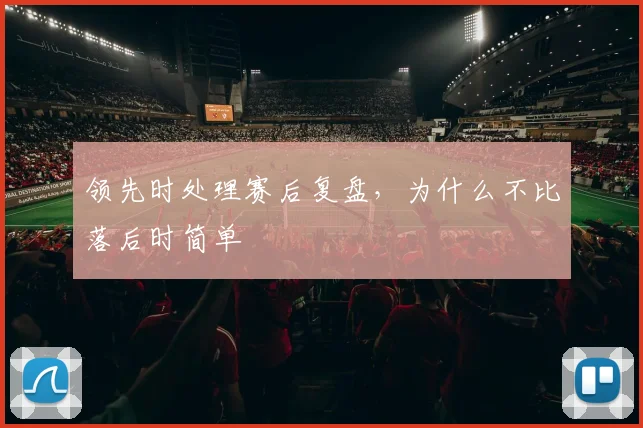 领先时处理赛后复盘，为什么不比落后时简单