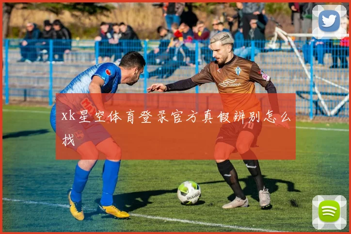 xk星空体育登录官方真假辨别怎么找