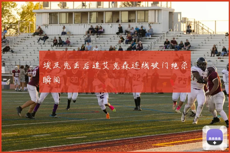 埃及先丢后追艾克森连线破门绝杀瞬间