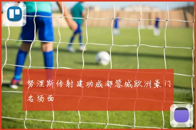 努涅斯传射建功成都蓉城欧洲豪门名场面