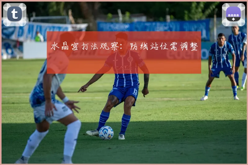 水晶宫打法观察:防线站位需调整