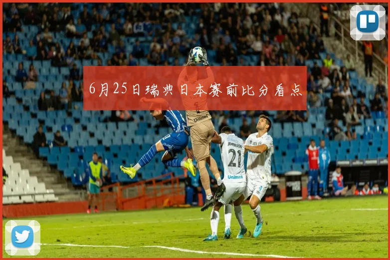 6月25日瑞典日本赛前比分看点