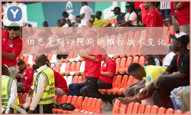 伯恩茅斯vs阿斯顿维拉战术变化