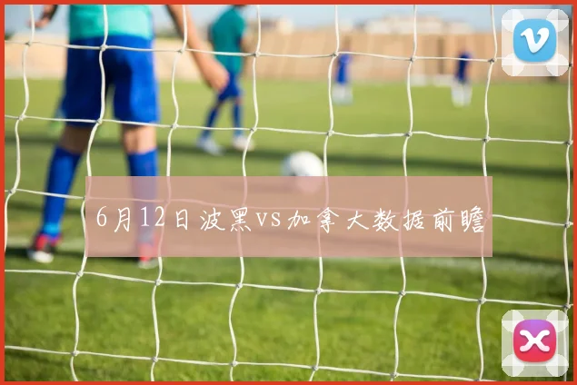 6月12日波黑vs加拿大数据前瞻