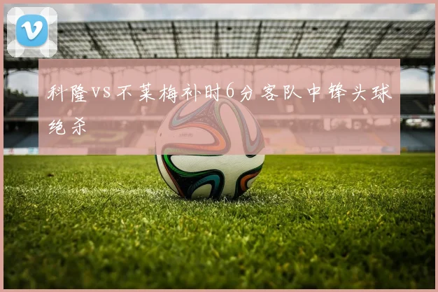 科隆vs不莱梅补时6分客队中锋头球绝杀
