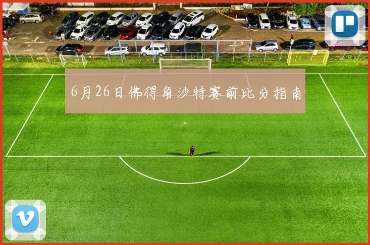 6月26日佛得角沙特赛前比分指南