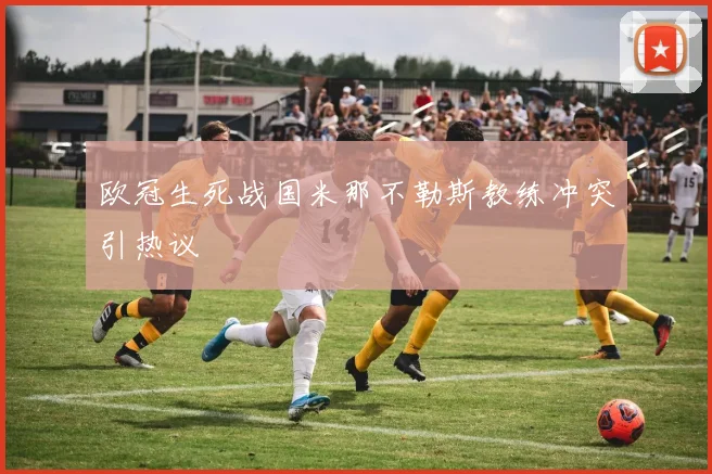 欧冠生死战国米那不勒斯教练冲突引热议