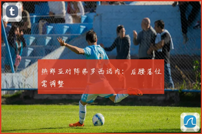 热那亚对阵弗罗西诺内：后腰落位需调整