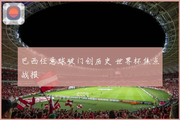 巴西任意球破门创历史 世界杯焦点战报