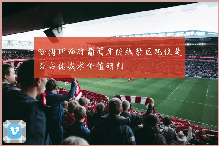 哈梅斯面对葡萄牙防线禁区跑位是否占优战术价值研判