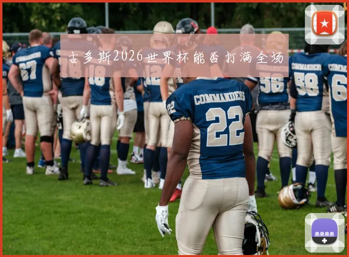 古多斯2026世界杯能否打满全场