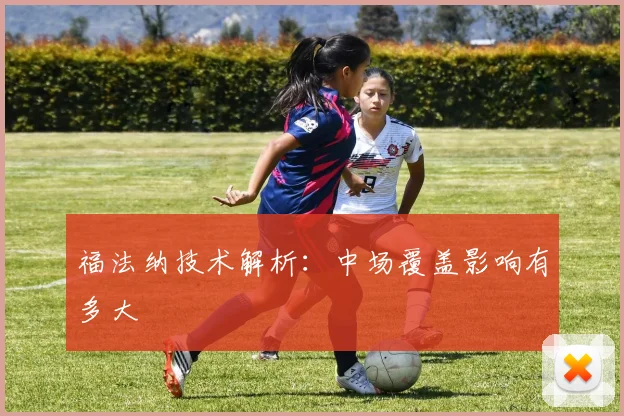 福法纳技术解析：中场覆盖影响有多大