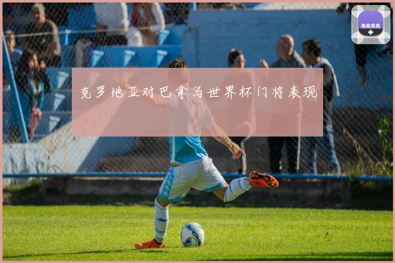 克罗地亚对巴拿马世界杯门将表现