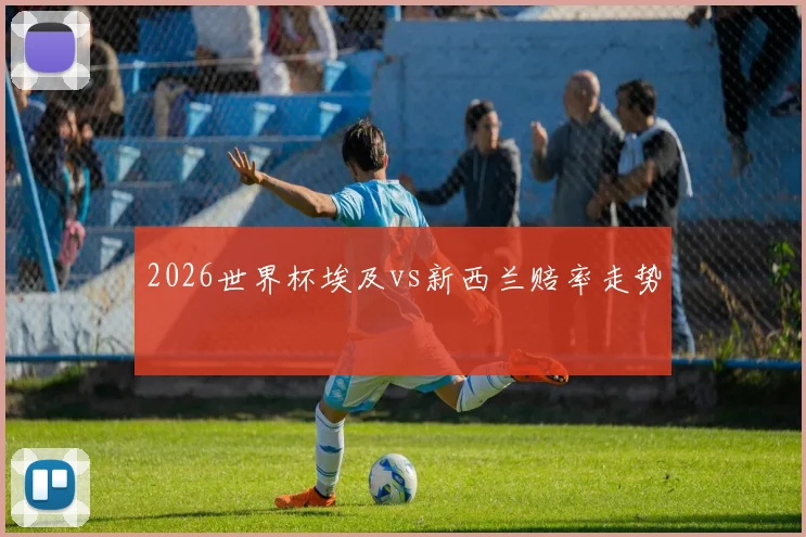 2026世界杯埃及vs新西兰赔率走势