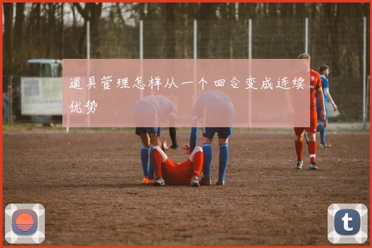 道具管理怎样从一个回合变成连续优势