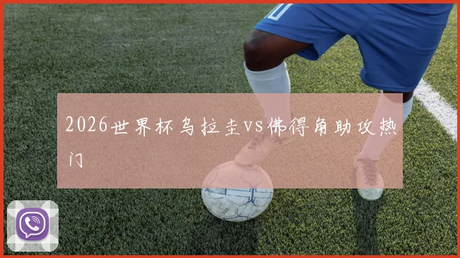 2026世界杯乌拉圭vs佛得角助攻热门