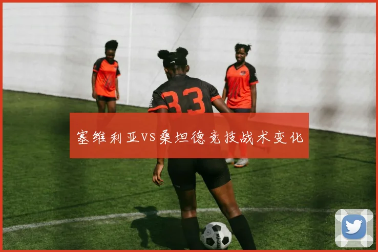 塞维利亚vs桑坦德竞技战术变化